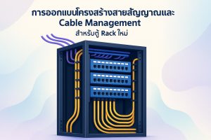 การออกแบบโครงสร้างสายสัญญาณและ Cable Management สำหรับตู้ Rack ใหม่