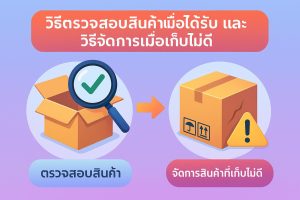 วิธีตรวจสอบสินค้าเมื่อได้รับ และวิธีจัดการเมื่อเก็บไม่ดี