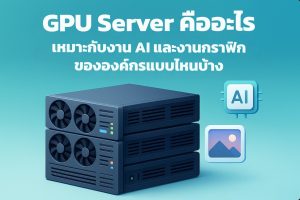 GPU Server คืออะไร เหมาะกับงาน AI และงานกราฟิกขององค์กรแบบไหนบ้าง