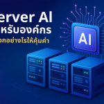 Server AI สำหรับองค์กร เลือกอย่างไรให้คุ้มค่า