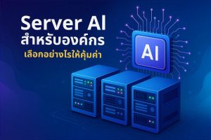 Server AI สำหรับองค์กร เลือกอย่างไรให้คุ้มค่า