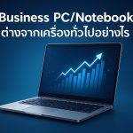 Business PC/Notebook ต่างจากเครื่องทั่วไปอย่างไร และทำไมองค์กรควรเปลี่ยนมาใช้