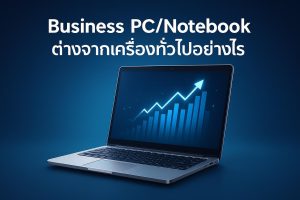 Business PC/Notebook ต่างจากเครื่องทั่วไปอย่างไร และทำไมองค์กรควรเปลี่ยนมาใช้