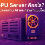 GPU Server คืออะไร เหมาะกับงาน AI, Machine Learning และงานกราฟิกแบบไหนบ้าง