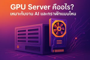 GPU Server คืออะไร เหมาะกับงาน AI, Machine Learning และงานกราฟิกแบบไหนบ้าง