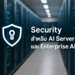 Security สำหรับ AI Server และ Enterprise AI: แนวทางปกป้องข้อมูลและโมเดลในองค์กร