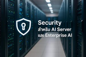 Security สำหรับ AI Server และ Enterprise AI: แนวทางปกป้องข้อมูลและโมเดลในองค์กร