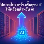 อัปเกรดโครงสร้างพื้นฐาน IT ให้พร้อมสำหรับ AI