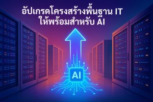 อัปเกรดโครงสร้างพื้นฐาน IT ให้พร้อมสำหรับ AI