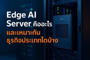 Edge AI Server คืออะไร และเหมาะกับธุรกิจประเภทใดบ้าง