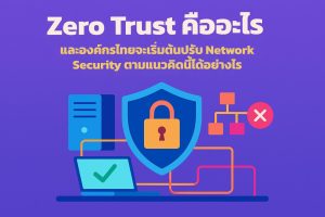 Zero Trust คืออะไร และองค์กรไทยจะเริ่มต้นปรับ Network Security ตามแนวคิดนี้ได้อย่างไร