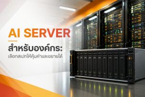 AI Server สำหรับองค์กร: เลือกสเปกให้คุ้มค่าและขยายได้