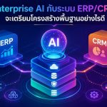 Enterprise AI กับระบบ ERP/CRM จะเตรียมโครงสร้างพื้นฐานอย่างไรดี