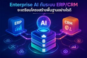 Enterprise AI กับระบบ ERP/CRM จะเตรียมโครงสร้างพื้นฐานอย่างไรดี