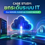 Case Study: ยกระดับระบบ IT ด้วย Server, Cloud และ Cloud Backup