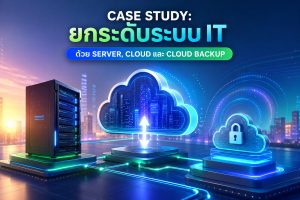 Case Study: ยกระดับระบบ IT ด้วย Server, Cloud และ Cloud Backup