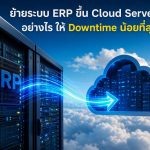 ย้ายระบบ ERP ขึ้น Cloud Server อย่างไร ให้ Downtime น้อยที่สุด