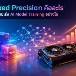 Mixed Precision คืออะไร และช่วยเร่ง AI Model Training อย่างไร