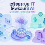 เตรียมระบบ IT ให้พร้อมใช้ AI ใน Education, Healthcare และ Retail