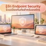 รู้จัก Endpoint Security ระบบป้องกันภัยสำหรับองค์กร