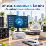 สร้างระบบ Generative AI ในองค์กร ต้องเตรียม Infrastructure อะไรบ้าง