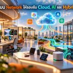 ออกแบบ Network ให้รองรับ Cloud, AI และ Hybrid Work