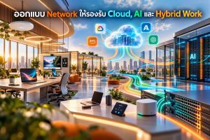ออกแบบ Network ให้รองรับ Cloud, AI และ Hybrid Work