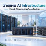 วางแผน AI Infrastructure ตั้งแต่เซิร์ฟเวอร์จนถึงเครือข่าย
