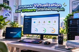 วางระบบ Virtualization ด้วย VMware ให้ใช้ทรัพยากรคุ้มค่า