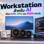 Workstation สำหรับ AI เลือก CPU, GPU และ RAM อย่างไร